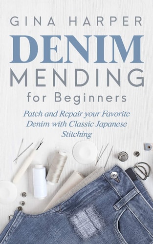 Denim Mending for Beginners Patch and Repair Your Favorite Denim with Classic Japanese Stitching