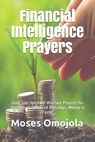 Financial Intelligence Prayers Over 300 Spiritual Warfare Prayers for Release of Detained Blessings, Money & Favor