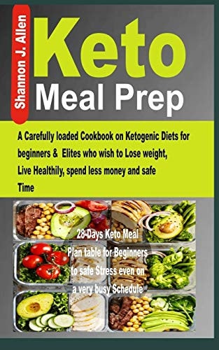 Keto Meal Prep A Carefully Loaded Cookbook on Ketogenic Diets for Beginners & Elites Who Wish to Lose Weight, Live Healthily, Spend Less Money and Safe Time