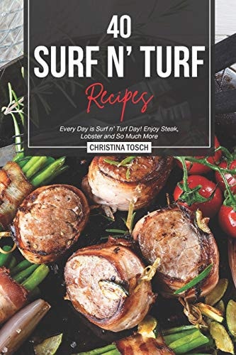 40 Surf N' Turf Recipes Every Day Is Surf N' Turf Day! Enjoy Steak, Lobster and So Much More