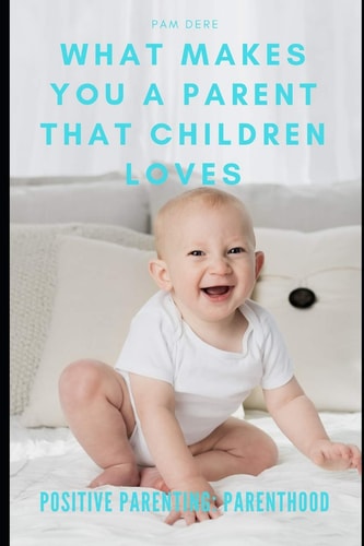 Positive Parenting Parenthood: What Makes You a Parent That Children Loves