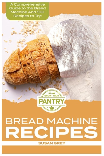 Bread Machine Recipes A Comprehensive Guide To Bread Machine Recipes (loafs, Buns, Gluten-free, Nut Bread, Fruit Bread, Cheese Bread, Pizza Bread, Sweet and Savoury Bread Too!)