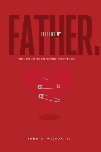 I Forgive My Father The Journey To Perfecting Forgiveness