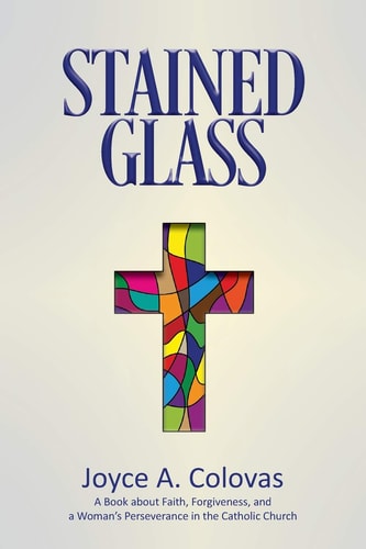 Stained Glass A Book about Faith, Forgiveness, and a Woman's Perseverance in the Catholic Church