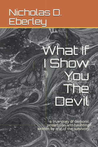What If I Show You The Devil A True Story of Demonic Possession and Haunting Written by One of the Survivors