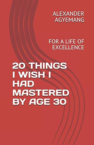 20 Things I Wish I Had Mastered by Age 30 For a Life of Excellence