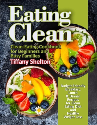 Eating Clean Budget-Friendly Breakfast, Lunch and Dinner Recipes for Clean Eating Diet and Healthy Weight Loss. Clean-Eating Cookbook for Beginners and Busy Families