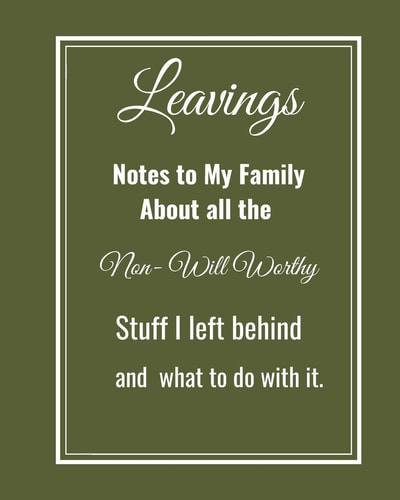Leavings Notes to My Family about All the Non-Will Worthy Stuff I Left Behind