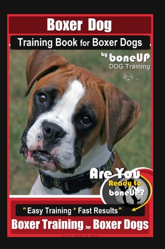 Boxer Dog Training Book for Boxer Dogs by BoneUP DOG Training Are You Ready to Bone Up? Easy Steps * Fast Results Boxer Training for Boxer Dogs