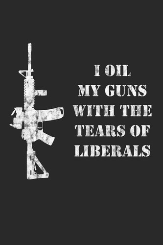 I Oil My Guns With The Tears Of Liberals A Range Book To Sight In Your Rifle