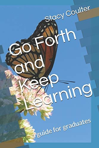 Go Forth and Keep Learning A Guide for Graduates