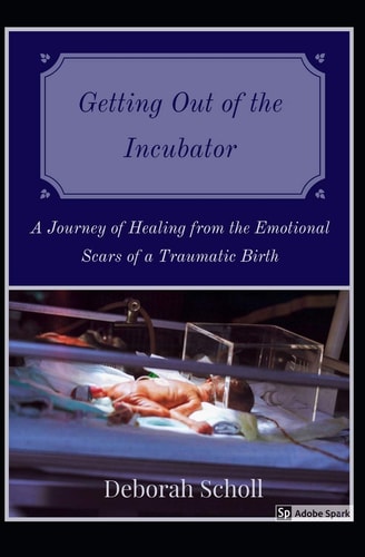 Getting Out of the Incubator A Journey of Healing from the Emotional Scars of a Traumatic Birth
