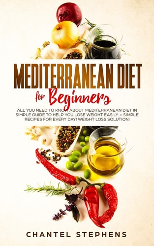 Mediterranean Diet for Beginners All You Need to Know About Mediterranean Diet in Simple Guide to Help You Lose Weight Easily. + Simple Recipes for Every Day! Weight Loss Solution!