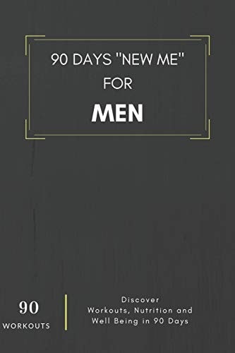 90 Days New Me For Men 90 Workouts Discover Workouts, Nutrition and Well Being in 90 Days To be the Best Version of Yourself