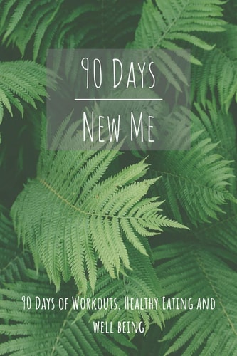 90 Days New Me 90 Days of Workouts, Healthy Eating and Well Being For the Best Version of Yourself