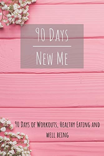 90 Days New Me 90 Days of Workouts, Healthy Eating and Well Being For the Best Version of Yourself