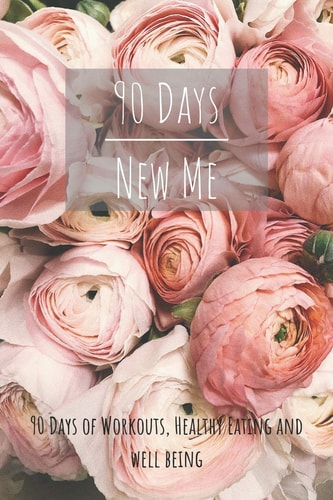 90 Days New Me 90 Days of Workouts, Healthy Eating and Well Being For the Best Version of Yourself