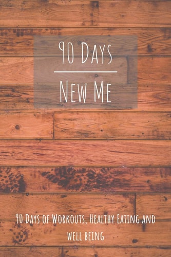 90 Days New Me 90 Days of Workouts, Healthy Eating and Well Being For the Best Version of Yourself