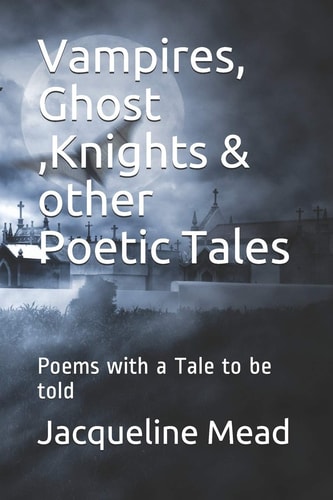 Vampires, Ghost ,Knights and Other Poetic Tales Poems with a Tale to Be Told
