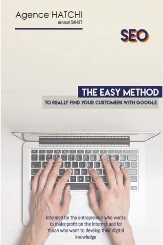 SEO - the Easy Method to Really Find Your Customers with Google Intended for the Entrepreneur Who Wants to Make Profit on the Internet and for Those Who Want to Develop Their Digital Knowledge