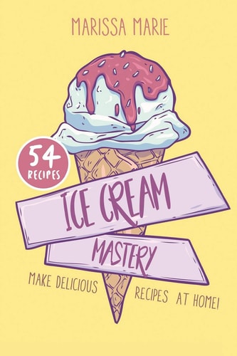 Ice Cream Mastery Make Delicious Ice Cream Recipes at Home!