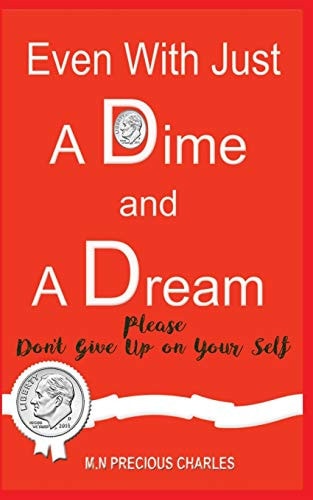 Even With Just a Dime and a Dream Please Don't Give Up: An Inspirational and Motivational Book for All: with Real Life Stories that Would Melt Your Heart.