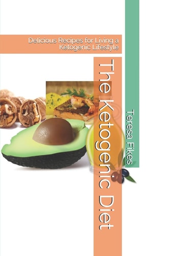 The Ketogenic Diet Delicious Recipes for Living a Ketogenic Lifestyle