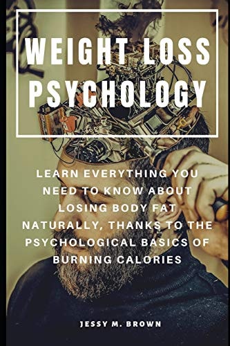 Weight Loss Psychology Learn Everything You Need to Know about Losing Body Fat Naturally, Thanks to the Psychological Basics of Burning Calories