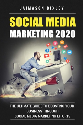 Social Media Marketing 2020 The Ultimate Guide to Boosting Your Business Through Social Media Marketing Efforts In 2020
