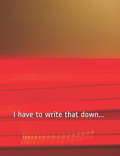 I Have to Write That Down...