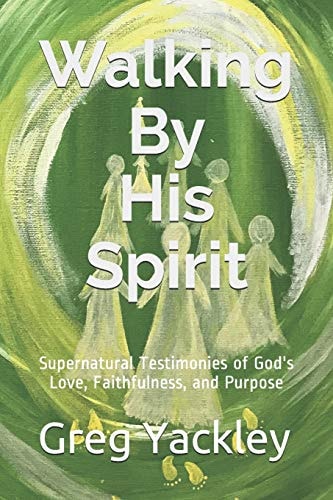 Walking By His Spirit Supernatural Testimonies of God's Love, Faithfulness, and Purpose