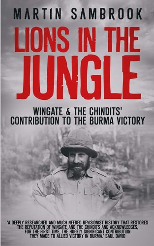 Lions in the Jungle Wingate and the Chindits' Contribution to the Burma Victory: February 1943 - August 1944