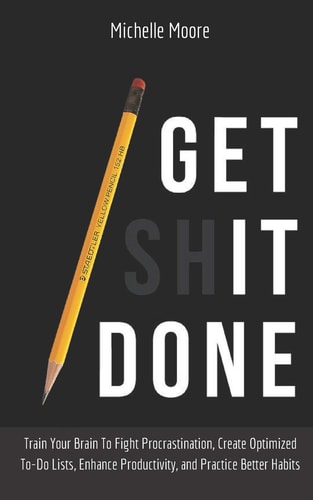 Get It Done Train Your Brain To Fight Procrastination, Create Optimized To-Do Lists, Enhance Productivity, and Practice Better Habits