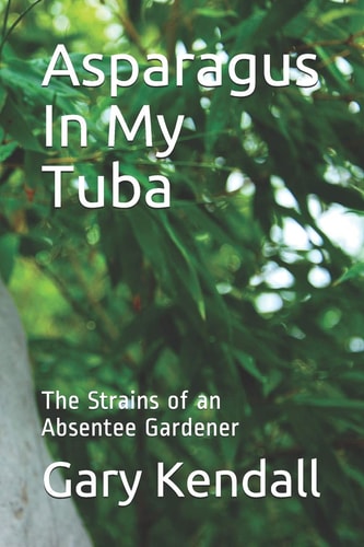Asparagus In My Tuba The Strains of an Absentee Gardener