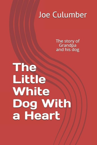 The Little White Dog With a Heart The Story of Grandpa and His Dog