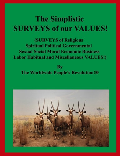 The Simplistic SURVEYS of Our VALUES (SURVEYS of Religious Spiritual Political Governmental Sexual Social Moral Economic Business Labor Habitual and Miscellaneous VALUES!)