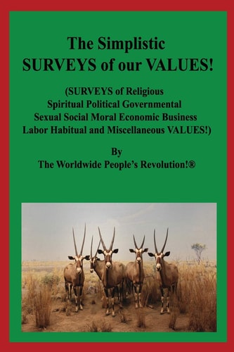 The Simplistic SURVEYS of Our VALUES! (SURVEYS of Religious Spiritual Political Governmental Sexual Social Moral Economic Business Labor Habitual and Miscellaneous VALUES!)