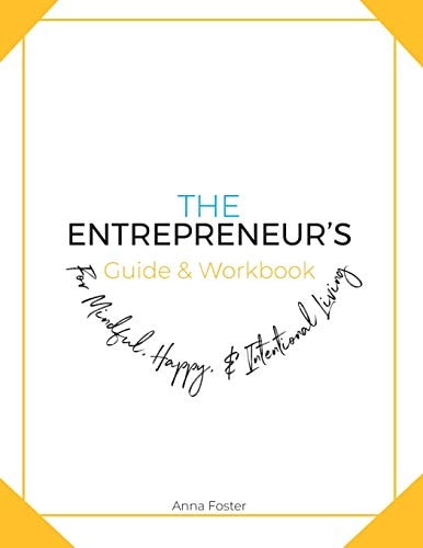 The Entrepreneur's Guide & Workbook For Mindful, Happy & Intentional Living