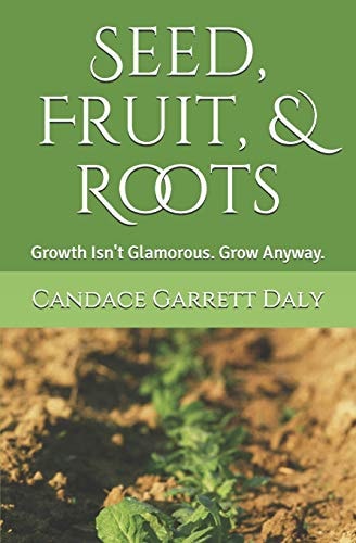 Seed, Fruit, and Roots Growth Isn't Glamorous. Grow Anyway