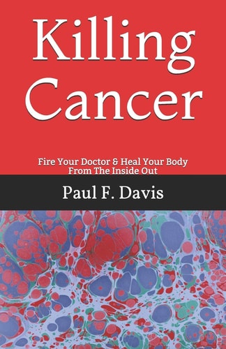 Killing Cancer Fire Your Doctor & Heal Your Body From The Inside Out