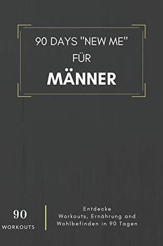 90 Days New Me Für Männer 90 Workouts Entdecke Workouts, Ernährung und Wohlbefinden in 90 Tagen Für Dein Bestes Ich!