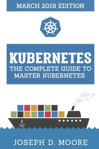 Kubernetes The Complete Guide To Master Kubernetes (March 2019 Edition)
