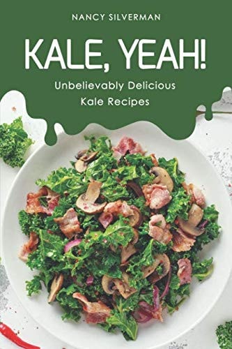 Kale, Yeah! Unbelievably Delicious Kale Recipes