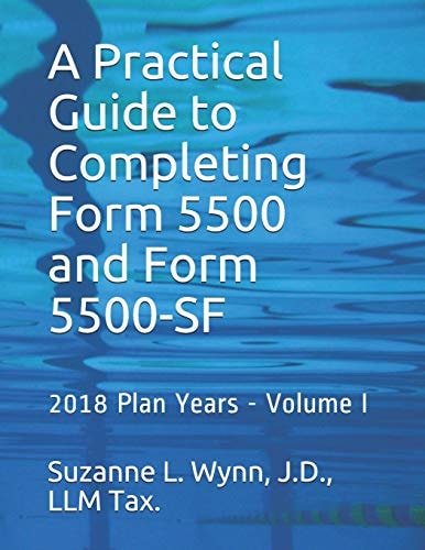 A Practical Guide to Completing Form 5500 and Form 5500-SF 2018 Plan Years - Volume I