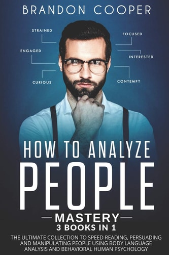 How to Analyze People Mastery 3 Books In 1: The Ultimate Collection to Speed Reading, Persuading and Manipulating People Using Body Language Analysis and Behavioral Human Psychology