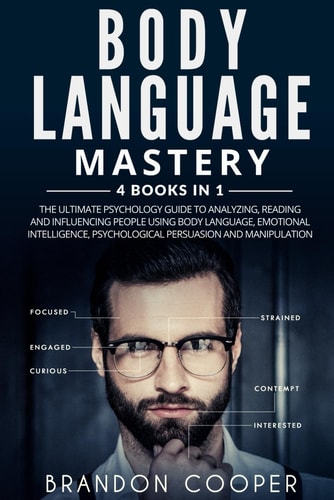 Body Language Mastery 4 Books in 1: The Ultimate Psychology Guide to Analyzing, Reading and Influencing People Using Body Language, Emotional Intelligence, Psychological Persuasion and Manipulation