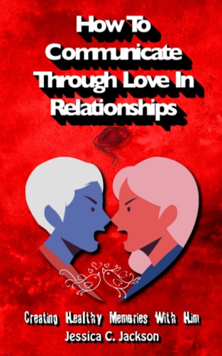 How to Communicate Through Love in Relationships Creating Healthy Memories with Him