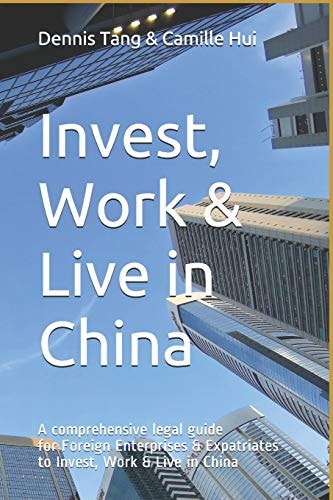 Invest, Work & Live in China A Comprehensive Legal Guide For Foreign Enterprises & Expatriates to Invest, Work & Live in China