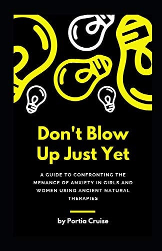 Don't Blow Up Just Yet A Guide to Confronting the Menance of Anxiety in Girls and Women Using Ancient Natural Therapies
