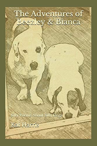 The Adventures of Beezley & Bianca Silly Poems About Silly Dogs